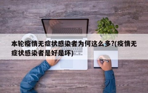 本轮疫情无症状感染者为何这么多?(疫情无症状感染者是好是坏)