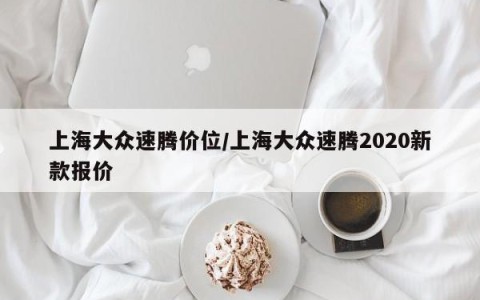 上海大众速腾价位/上海大众速腾2020新款报价