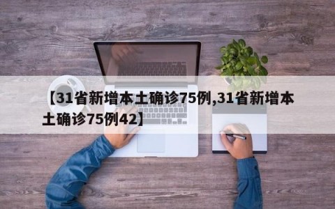 【31省新增本土确诊75例,31省新增本土确诊75例42】