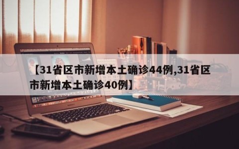 【31省区市新增本土确诊44例,31省区市新增本土确诊40例】