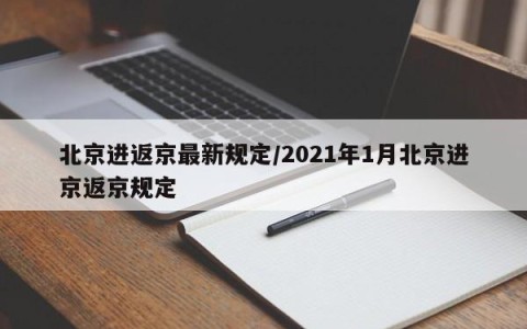 北京进返京最新规定/2021年1月北京进京返京规定
