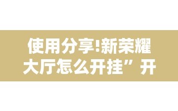 使用分享!新荣耀大厅怎么开挂”开挂辅助脚本+详细开挂安装教程