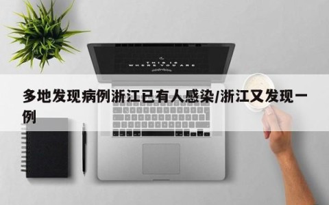 多地发现病例浙江已有人感染/浙江又发现一例