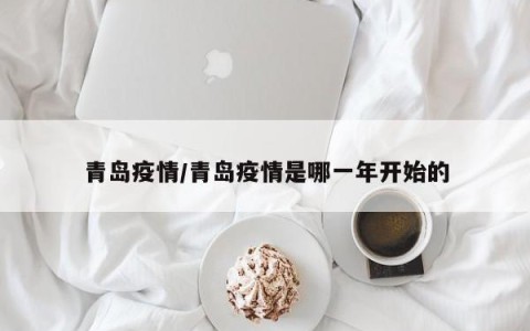 青岛疫情/青岛疫情是哪一年开始的