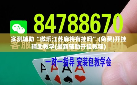 实测辅助“微乐江苏麻将有挂吗”(免费)开挂辅助教学(最新辅助开挂教程)