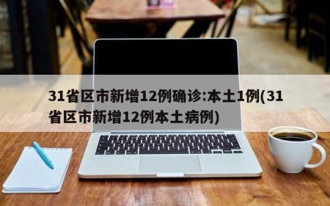 31省区市新增12例确诊:本土1例(31省区市新增12例本土病例)