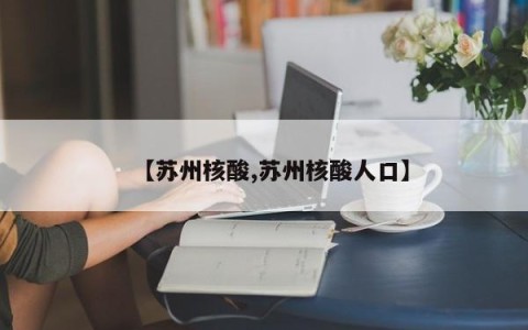 【苏州核酸,苏州核酸人口】