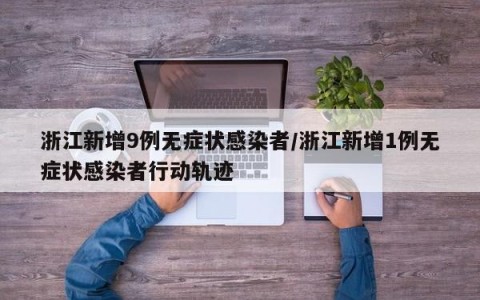 浙江新增9例无症状感染者/浙江新增1例无症状感染者行动轨迹