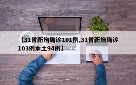 【31省新增确诊101例,31省新增确诊103例本土94例】