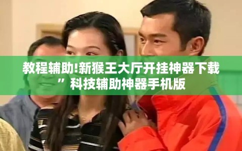 教程辅助!新猴王大厅开挂神器下载”科技辅助神器手机版