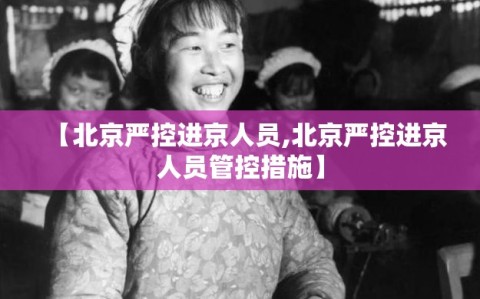 【北京严控进京人员,北京严控进京人员管控措施】