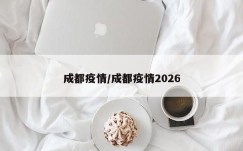 成都疫情/成都疫情2026