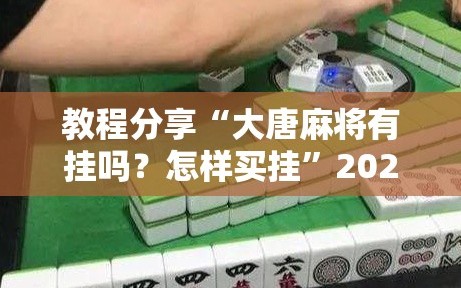 教程分享“大唐麻将有挂吗？怎样买挂”2026开挂教程步骤
