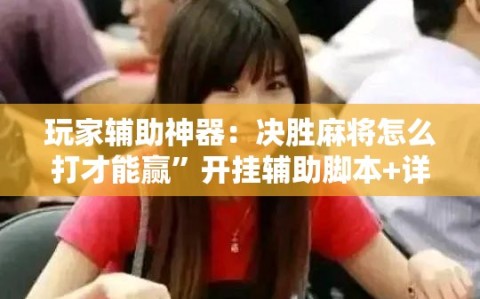 玩家辅助神器：决胜麻将怎么打才能赢”开挂辅助脚本+详细开挂安装教程