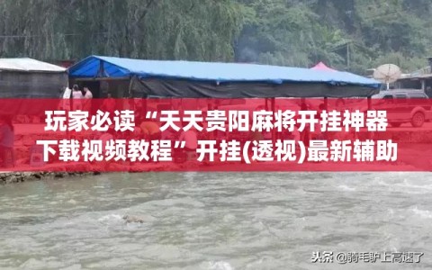 玩家必读“天天贵阳麻将开挂神器下载视频教程”开挂(透视)最新辅助详细