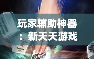 玩家辅助神器：新天天游戏麻将开挂教程”(辅助神器)开挂详细教程