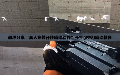 教程分享“真人竞技开挂辅助软件”开挂(透视)辅助教程