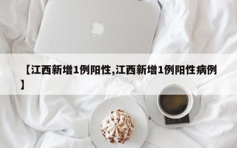 【江西新增1例阳性,江西新增1例阳性病例】