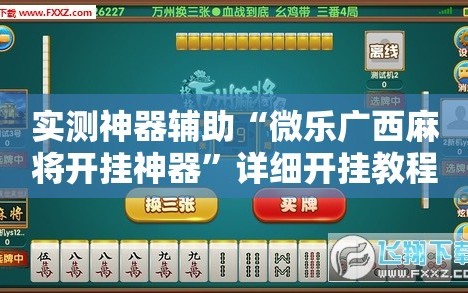 实测神器辅助“微乐广西麻将开挂神器”详细开挂教程