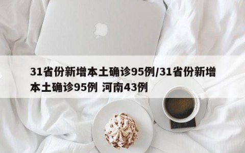 31省份新增本土确诊95例/31省份新增本土确诊95例 河南43例