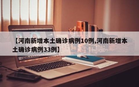 【河南新增本土确诊病例10例,河南新增本土确诊病例33例】