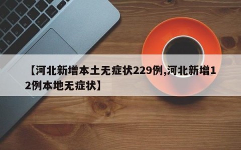 【河北新增本土无症状229例,河北新增12例本地无症状】