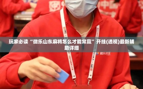 玩家必读“微乐山东麻将怎么才能常赢”开挂(透视)最新辅助详细