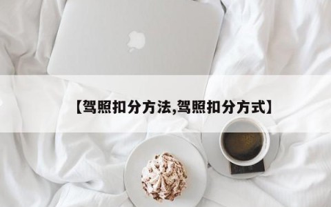 【驾照扣分方法,驾照扣分方式】
