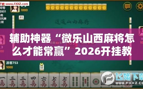 辅助神器“微乐山西麻将怎么才能常赢”2026开挂教程步骤