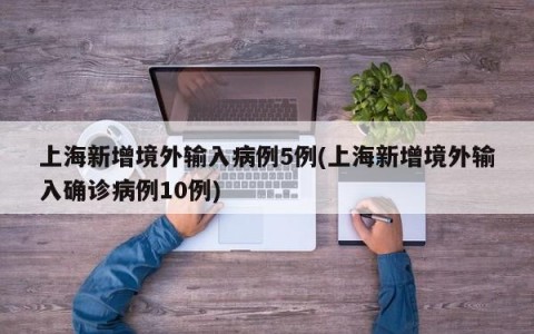 上海新增境外输入病例5例(上海新增境外输入确诊病例10例)
