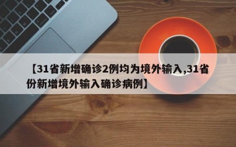 【31省新增确诊2例均为境外输入,31省份新增境外输入确诊病例】