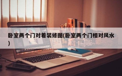 卧室两个门对着装修图(卧室两个门相对风水)