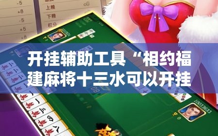 开挂辅助工具“相约福建麻将十三水可以开挂吗”2026开挂教程步骤