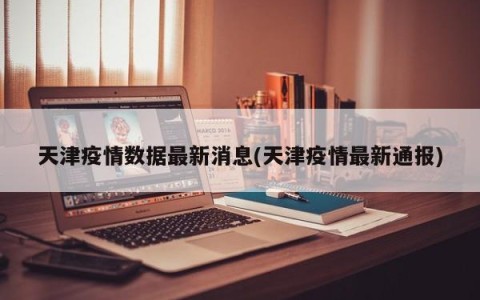 天津疫情数据最新消息(天津疫情最新通报)