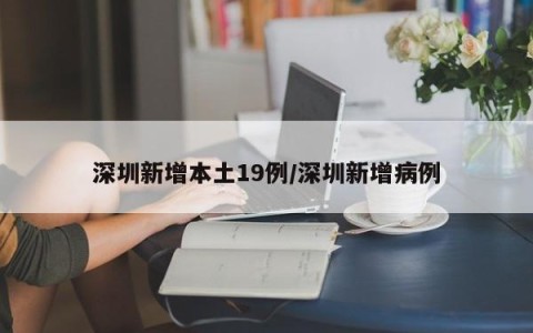 深圳新增本土19例/深圳新增病例