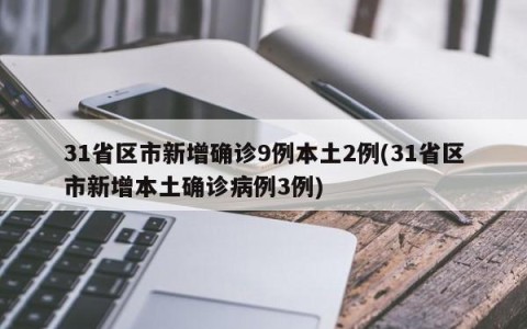 31省区市新增确诊9例本土2例(31省区市新增本土确诊病例3例)