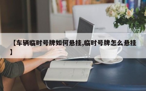 【车辆临时号牌如何悬挂,临时号牌怎么悬挂】