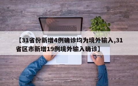 【31省份新增4例确诊均为境外输入,31省区市新增19例境外输入确诊】