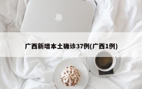 广西新增本土确诊37例(广西1例)