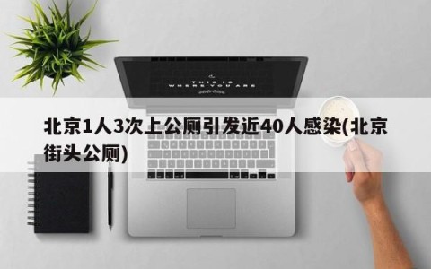 北京1人3次上公厕引发近40人感染(北京街头公厕)