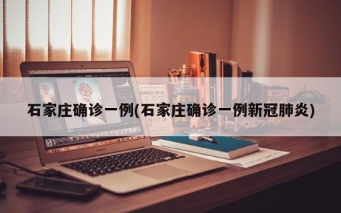 石家庄确诊一例(石家庄确诊一例新冠肺炎)