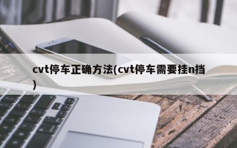 cvt停车正确方法(cvt停车需要挂n挡)