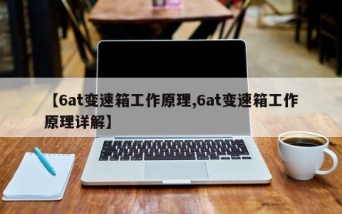 【6at变速箱工作原理,6at变速箱工作原理详解】