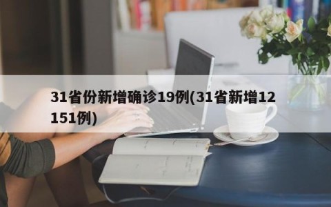 31省份新增确诊19例(31省新增12 151例)