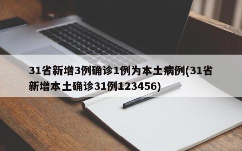 31省新增3例确诊1例为本土病例(31省新增本土确诊31例123456)