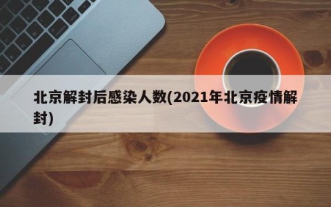 北京解封后感染人数(2021年北京疫情解封)