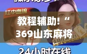 教程辅助!“369山东麻将开挂教学视频”(辅助神器)开挂详细教程
