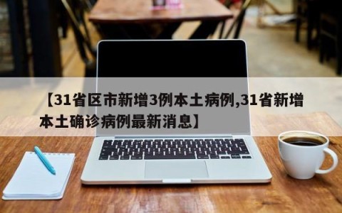 【31省区市新增3例本土病例,31省新增本土确诊病例最新消息】