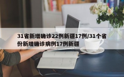 31省新增确诊22例新疆17例/31个省份新增确诊病例17例新疆