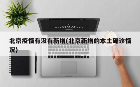 北京疫情有没有新增(北京新增的本土确诊情况)